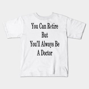 You Can Retire But You'll Always Be A Doctor Kids T-Shirt